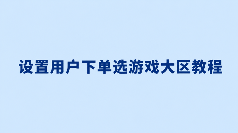 设置用户下单选游戏大区教程-七月云